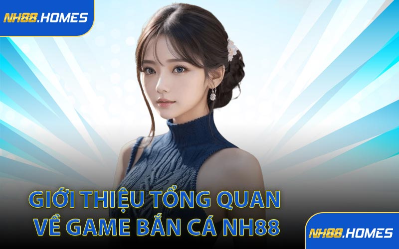 Giới thiệu tổng quan về game bắn cá NH88