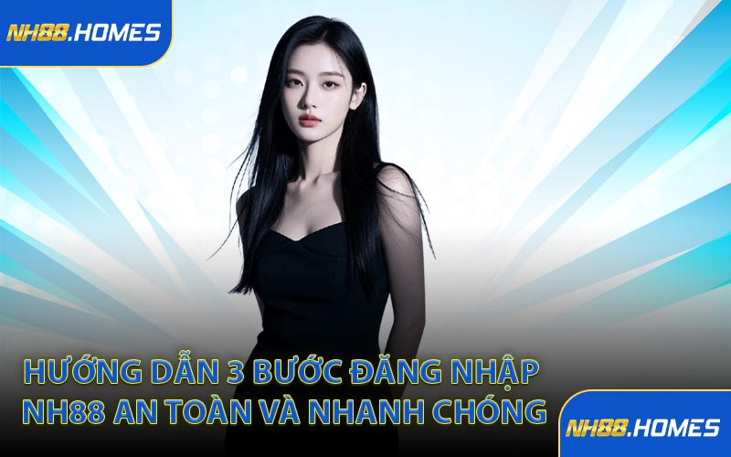 Hướng dẫn 3 bước đăng nhập NH88 an toàn và nhanh chóng