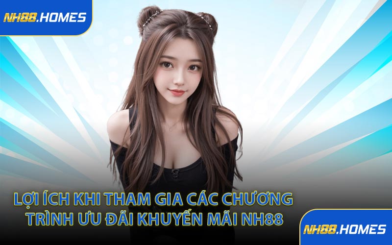 Lợi ích khi tham gia các chương trình ưu đãi khuyến mãi NH88