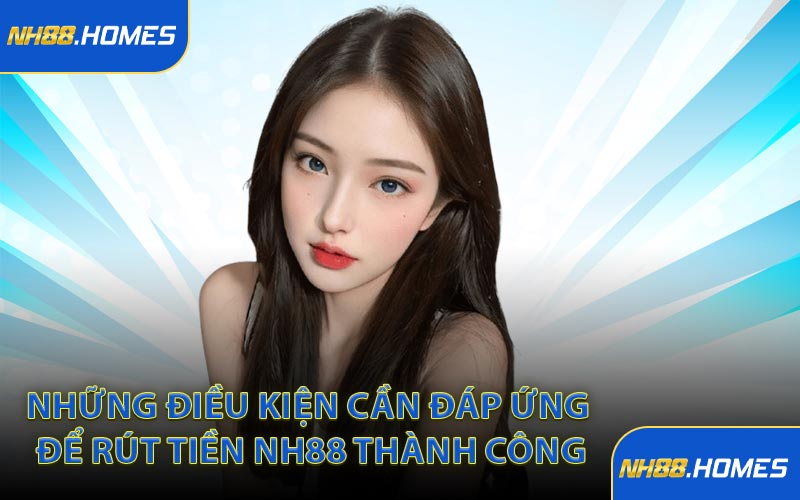 Những điều kiện cần đáp ứng để rút tiền NH88 thành công