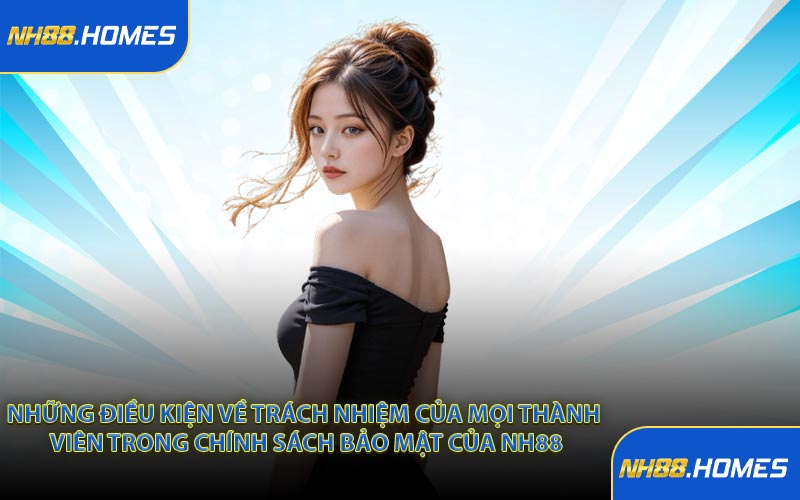 Những điều kiện về trách nhiệm của mọi thành viên trong chính sách bảo mật của NH88