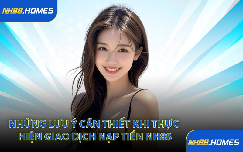 Những lưu ý cần thiết khi thực hiện giao dịch nạp tiền NH88
