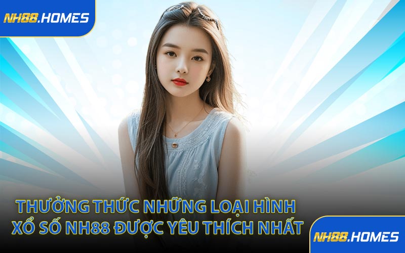 Thưởng thức những loại hình xổ số NH88 được yêu thích nhất