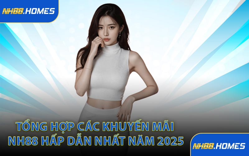 Tổng hợp các khuyến mãi NH88 hấp dẫn nhất năm 2025