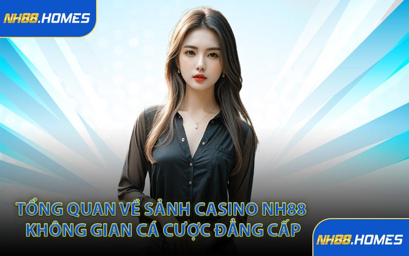 Tổng quan về sảnh casino NH88 không gian cá cược đẳng cấp