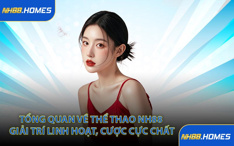 Tổng quan về thể thao NH88 giải trí linh hoạt, cược cực chất
