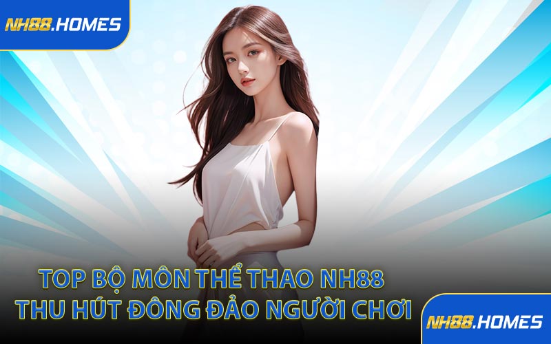 Top bộ môn thể thao NH88 thu hút đông đảo người chơi