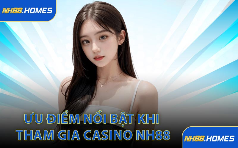Ưu điểm nổi bật khi tham gia casino NH88